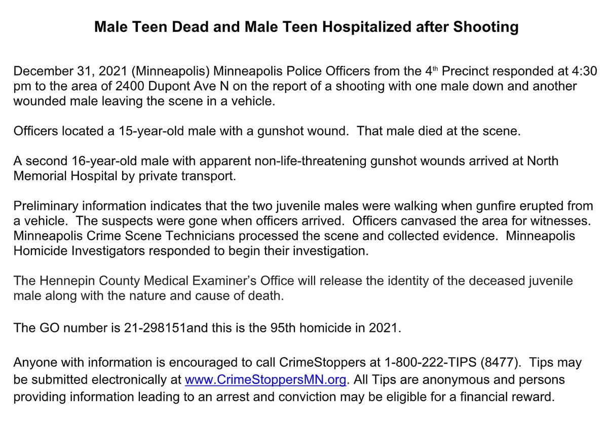 Minneapolis police confirm a 15-year-old boy was killed in a shooting this afternoon on the 2400 block of Dupont Ave. N. - Another gunshot victim-a 16-year-old boy-later arrived at North Memorial with apparent non-life-threatening injuries.   It's the 95th homicide this year