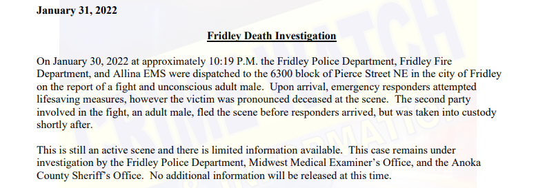 Fridley - One dead following a fight at 63xx Pierce St NE late Sunday night.  - IN CUSTODY on PC 2nd degree Manslaughter Brandon Paul Watson, DOB: 12.13.1979  Multiple prior felony convictions, some were converted to misdemeanors 