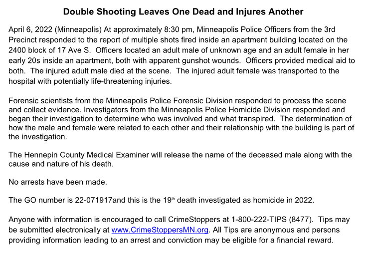 MPD confirms one dead in tonight's double shooting at 24xx 17th Ave S.  The male died at the scene, a female was transported with potentially life-threatening injuries.  No arrests. MPD calls this homicide 19 for Mpls this year