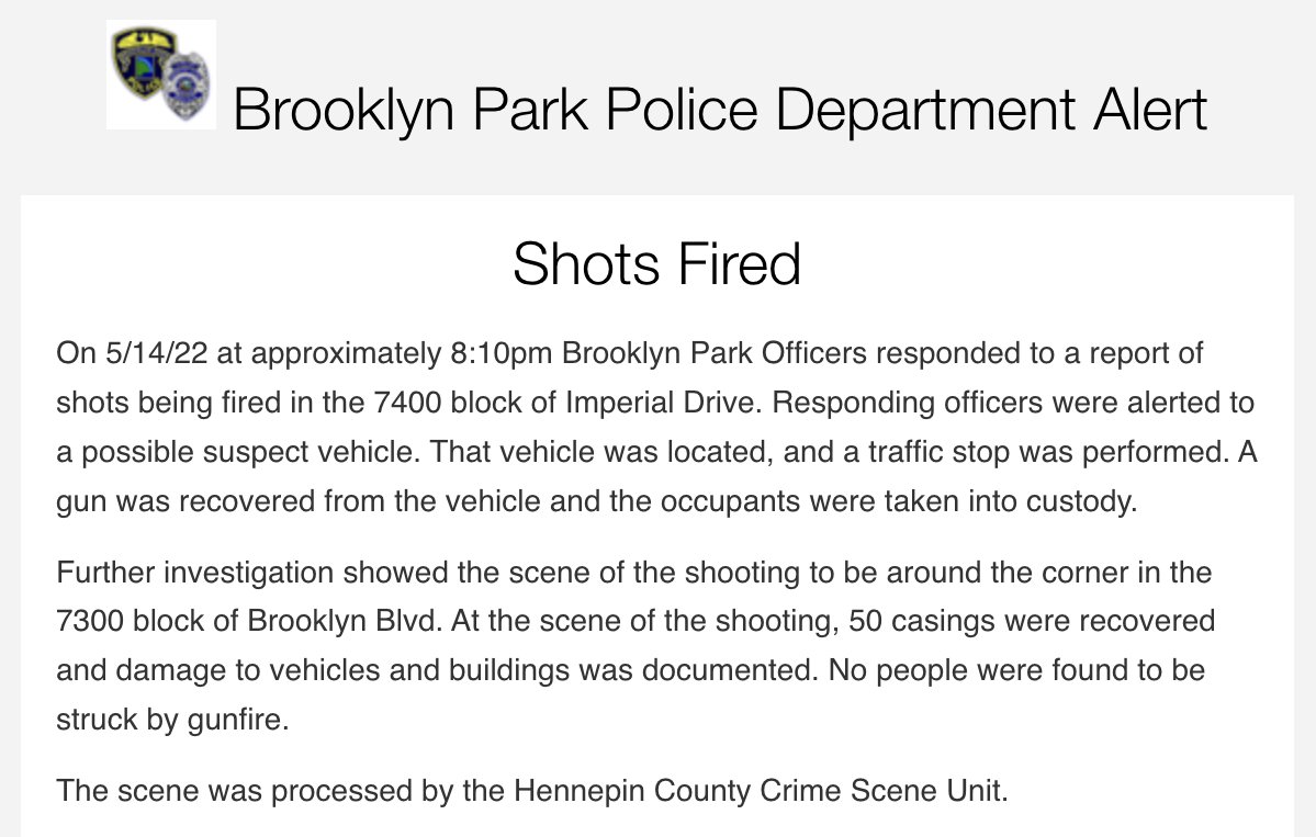 Brooklyn Park police say several detained and a gun recovered after a shots fired incident on the 7300 block of Brooklyn Blvd. around 8:10 p.m. - 50 spent casings were recovered there, police said, and a suspect vehicle was stopped nearby. There were no reports of injury