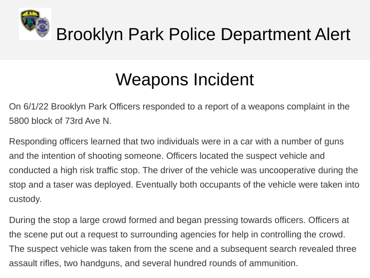 Brooklyn Park police say three assault rifles, two handguns and several hundred rounds of ammunition were found after officers who were investigating a weapons complaint on the 5800 block of 73rd Ave. N. made a high-risk traffic stop on a vehicle