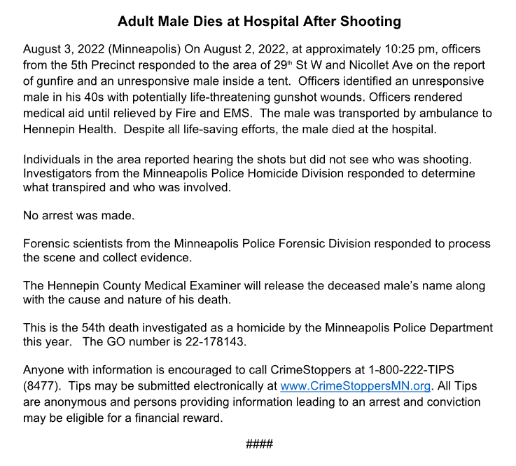 The shooting last night at a homeless encampment near Nicollet Ave. & W. 29th St. was fatal, police have confirmed. A man in his 40s was transported to the hospital but later died of his injuries. No arrests have been made. It's the 54th homicide in Minneapolis so far this year