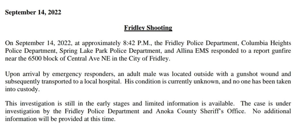 Anoka County authorities have confirmed the Fridley shooting (media release below), saying an adult male victim was taken to the hospital and a condition update is not yet available. No arrests have been made