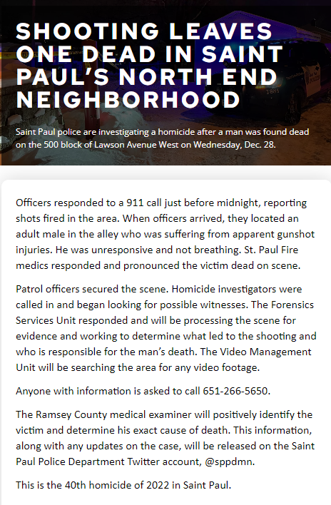 St. Paul's record 40th homicide for this year occurred overnight.  5xx Lawson Ave W  An adult male was found deceased from gunshot wounds. . Last year, St. Paul had 38 homicides, which broke the prior record of 30