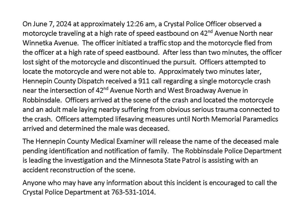 Crystal police say a motorcyclist died after a crash early this morning near 42nd Ave. N. and W. Broadway Ave. in Robbinsdale. Just before 12:30 a.m., a Crystal officer spotted the motorcyclist at a high speed and engaged in a short pursuit, which was discontinued.
