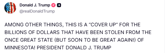 Trump on Minneapolis:  AMONG OTHER THINGS, THIS IS A COVER UP FOR THE BILLIONS OF DOLLARS THAT HAVE BEEN STOLEN FROM THE ONCE GREAT STATE (BUT SOON TO BE GREAT AGAIN.) OF MINNESOTA